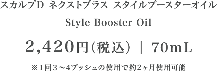 スカルプD ネクストプラス スタイルブースターオイル Style Booster Oil 2,420円（税込）| 70mL ※１回３〜4プッシュの使用で約2ヶ月使用可能