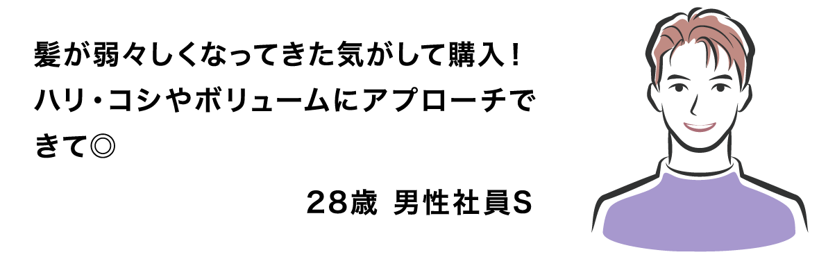 髪が弱々しくなってきた気がして購入！ハリ・コシやボリュームにアプローチできて◎ 28歳 男性社員S