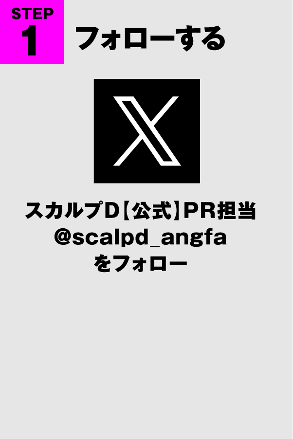 STEP1 フォローする スカルプD【公式】PR担当@scalpd_angfaをフォロー