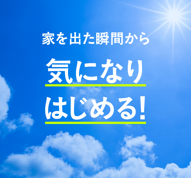 家を出た瞬間から気になりはじめる！