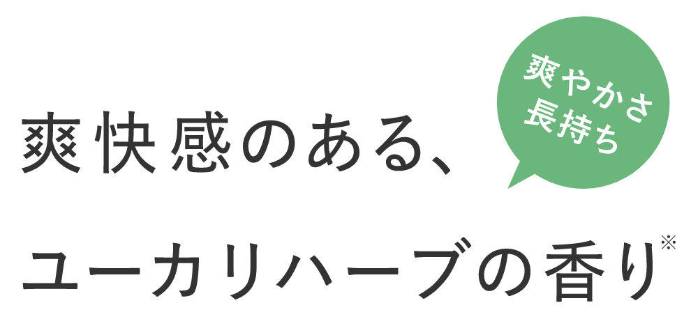 爽快感のある、ユーカリハーブの香り※ 爽やかさ長持ち