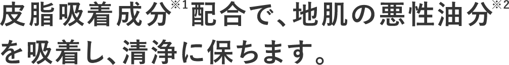 皮脂吸着成分※1配合で、地肌の悪性油分※2を吸着し、清浄に保ちます。