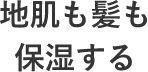 地肌も髪も保湿する