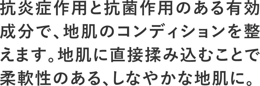 抗炎症作用と抗菌作用のある有効成分で、地肌のコンディションを繋えます。地肌に直接揉み込むことで柔軟性のある、しなやかな地肌に。