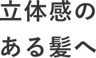 立体感のある髪へ