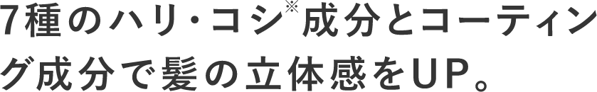 7種類のハリ・コシ※成分とコーティング成分で髪の立体感をUP。