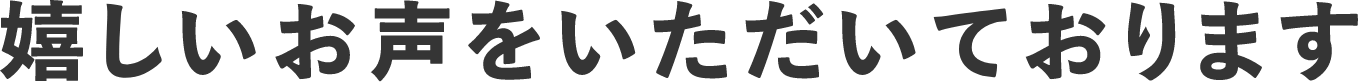 嬉しいお声をいただいております