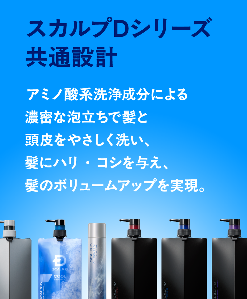 スカルプDシリーズ共通設計　アミノ酸系洗浄成分による濃密な泡立ちで髪と頭皮をやさしく洗い、髪にハリ・コシを与え、髪のボリュームアップを実現。