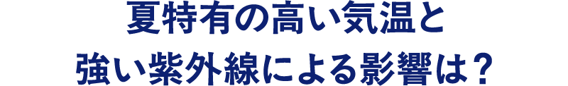 夏特有の高い気温と強い紫外線による影響は？
