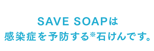 SAVE SOAPは感染症を予防する※石けんです。