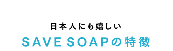 日本人にも嬉しいSAVE SOAPの特徴