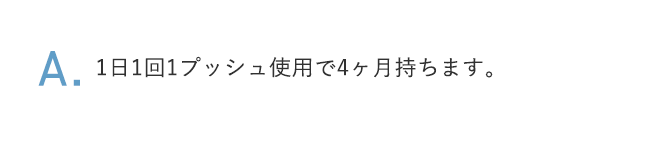A.1日1回1プッシュ使用で4ヶ月持ちます。