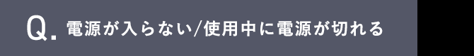 Q.電源が入らない/使用中に電源が切れる