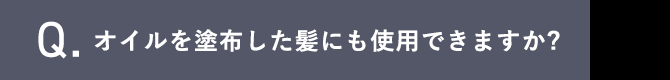 Q.オイルを塗布した髪にも使用できますか?