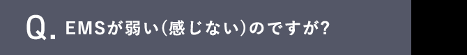 Q.EMSが弱い(感じない)のですが?