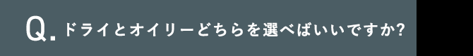 Q.ドライとオイリーどちらを選べばいいですか?