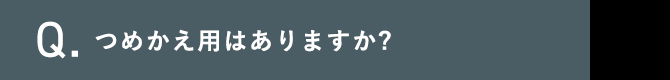 Q.つめかえ用はありますか?