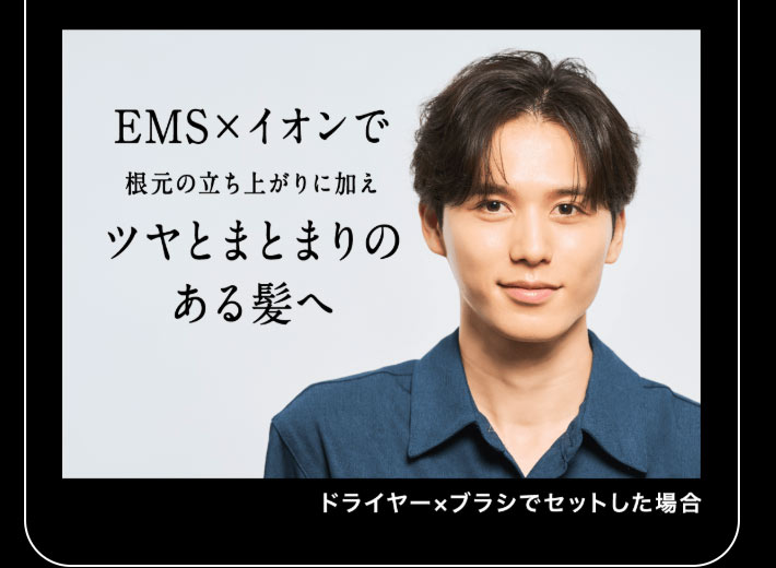 EMS×イオンで根元の立ち上がりに加えツヤとまとまりのある髪へ