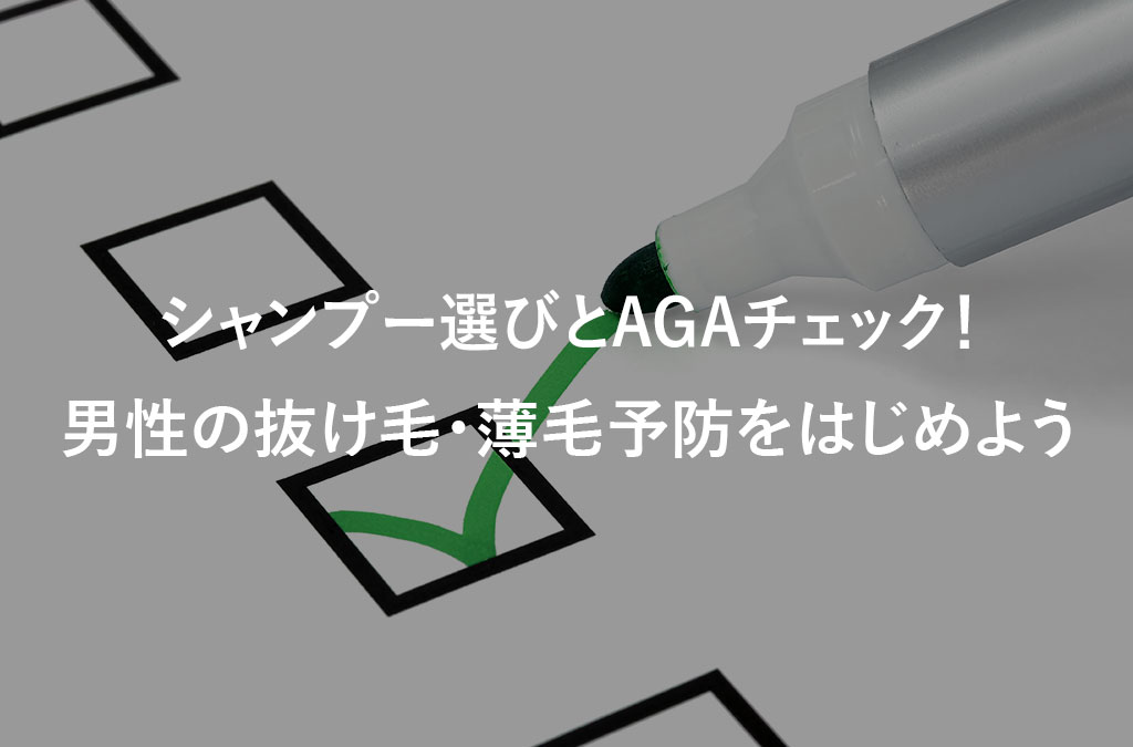 【毛髪診断士監修】男性の抜け毛予防に必要なのは、シャンプー選びとAGAチェック！