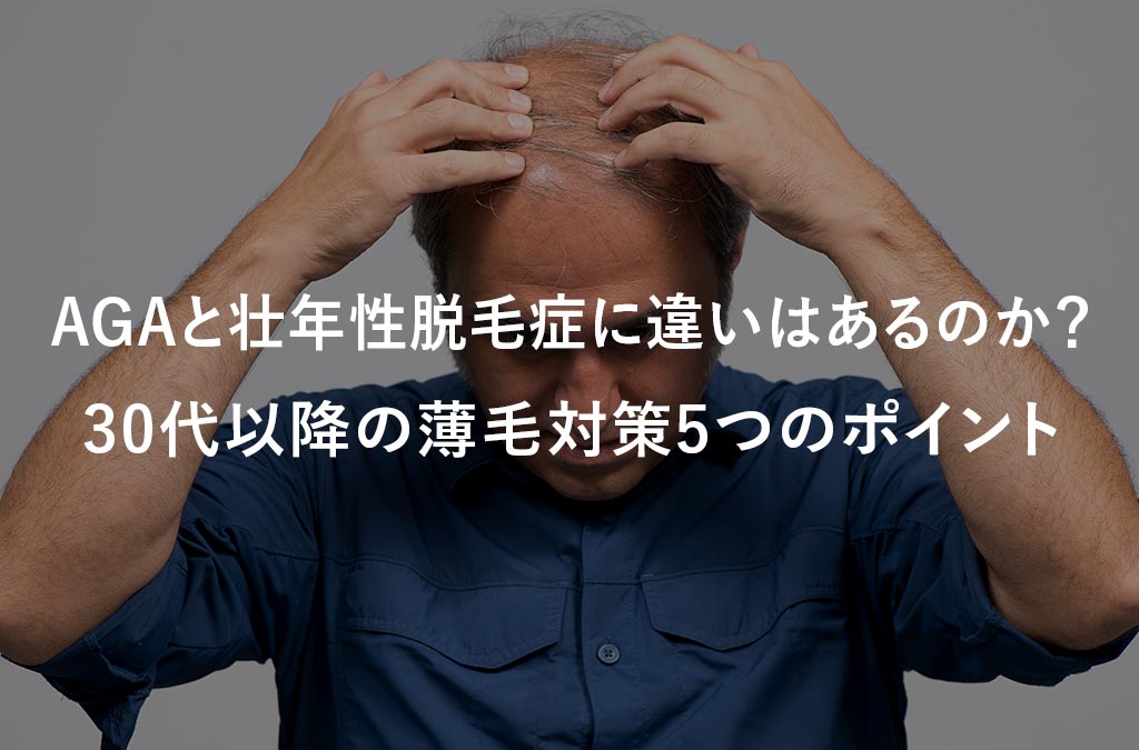 【毛髪診断士監修】壮年性脱毛症とは？AGAとの違いや30代以降の薄毛対策4つをご紹介